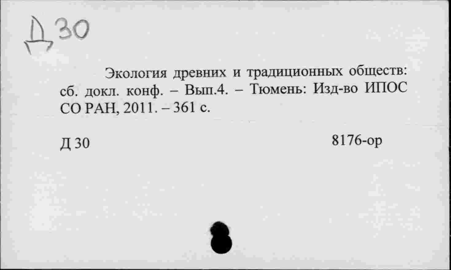 ﻿ДЗО
Экология древних и традиционных обществ: сб. докл. конф. — Вып.4. - Тюмень: Изд-во ИПОС СО РАН, 2011.-361 с.
ДЗО
8176-ор